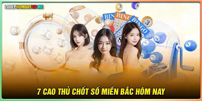 Tổng hợp 7 cao thủ chốt số miền Bắc hôm nay 