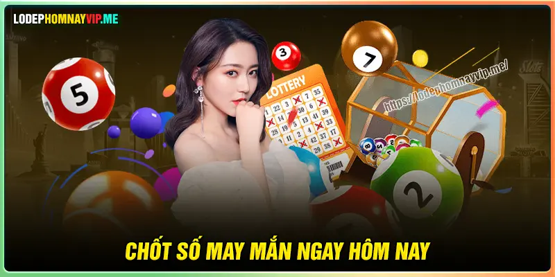 Chốt số may mắn hôm nay theo kinh nghiệm xổ số 