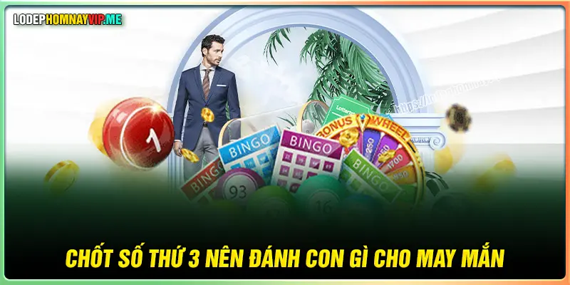 Chốt số thứ 3 nên đánh con lô gì cho may mắn 