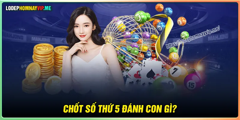 Chốt số thứ 5 nên đánh con lô gì cực sáng 